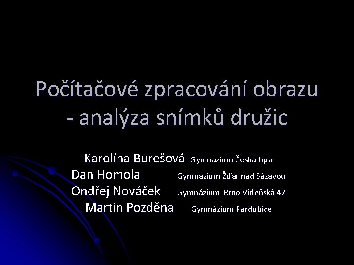 Počítačové zpracování obrazu - analýza snímků družic Karolína Burešová Gymnázium Česká Lípa Dan Homola