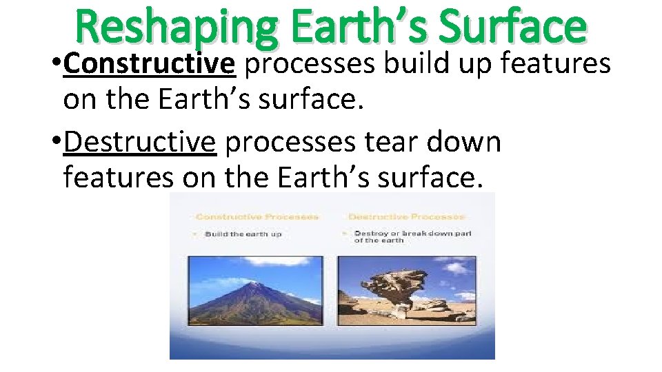 Reshaping Earth’s Surface • Constructive processes build up features on the Earth’s surface. •