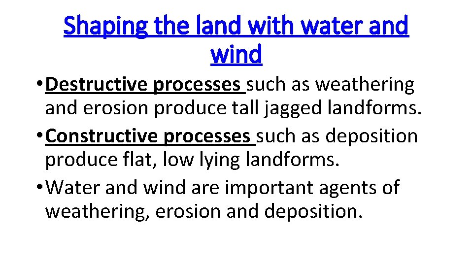 Shaping the land with water and wind • Destructive processes such as weathering and