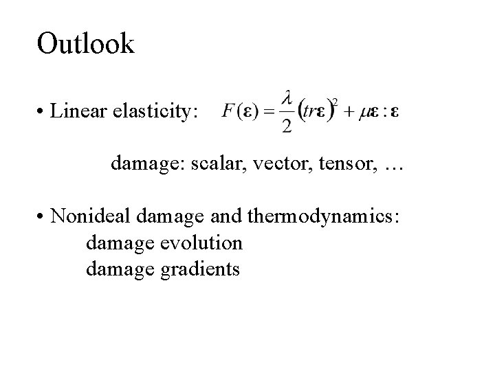Outlook • Linear elasticity: damage: scalar, vector, tensor, … • Nonideal damage and thermodynamics: Outlook • Linear elasticity: damage: scalar, vector, tensor, … • Nonideal damage and thermodynamics: