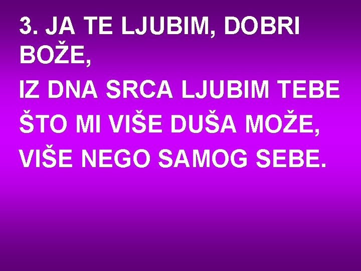 3. JA TE LJUBIM, DOBRI BOŽE, IZ DNA SRCA LJUBIM TEBE ŠTO MI VIŠE