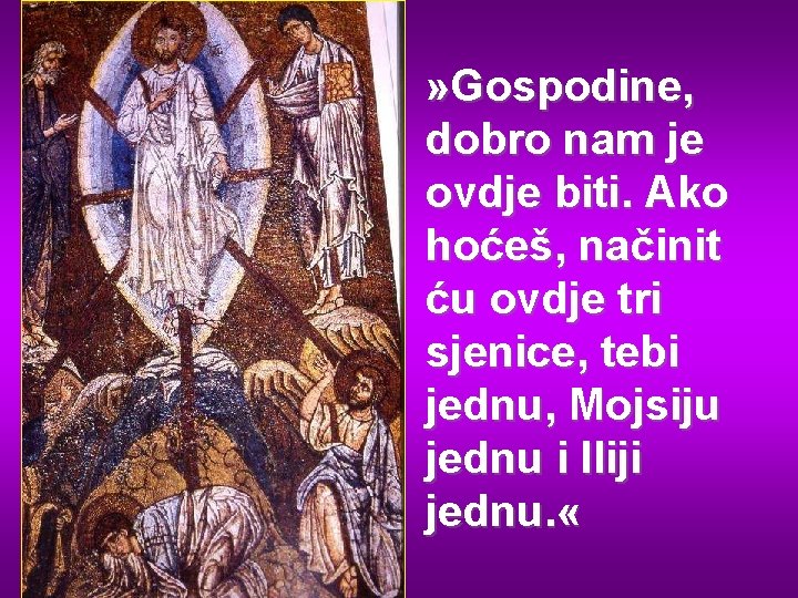 » Gospodine, dobro nam je ovdje biti. Ako hoćeš, načinit ću ovdje tri sjenice,