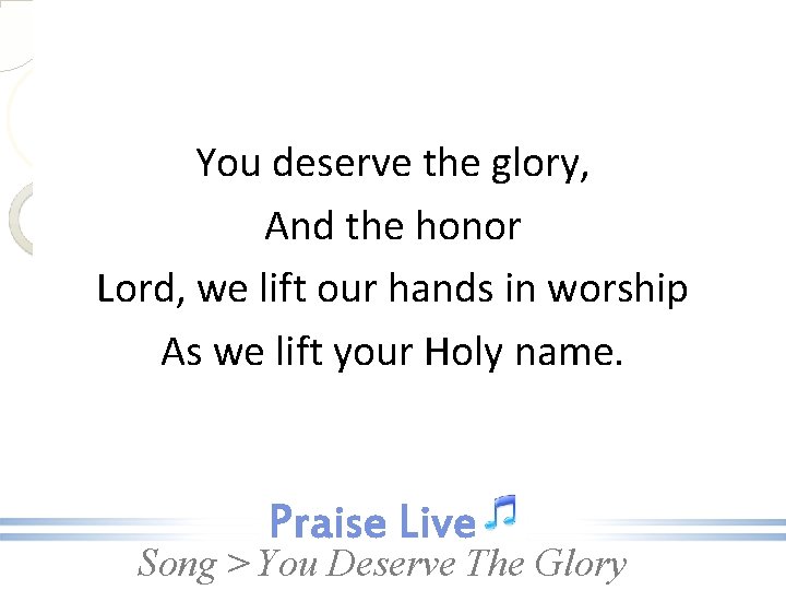 You deserve the glory, And the honor Lord, we lift our hands in worship