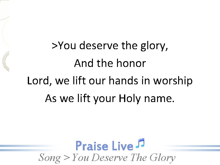 >You deserve the glory, And the honor Lord, we lift our hands in worship