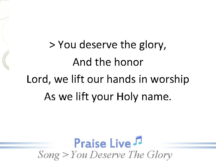 > You deserve the glory, And the honor Lord, we lift our hands in