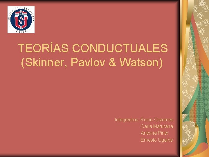 TEORÍAS CONDUCTUALES (Skinner, Pavlov & Watson) Integrantes: Rocío Cisternas Carla Maturana Antonia Pinto Ernesto