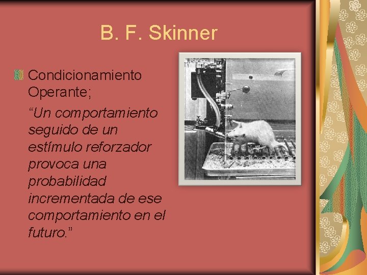 B. F. Skinner Condicionamiento Operante; “Un comportamiento seguido de un estímulo reforzador provoca una