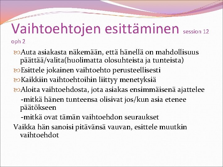 Vaihtoehtojen esittäminen session 12 oph 2 Auta asiakasta näkemään, että hänellä on mahdollisuus päättää/valita(huolimatta