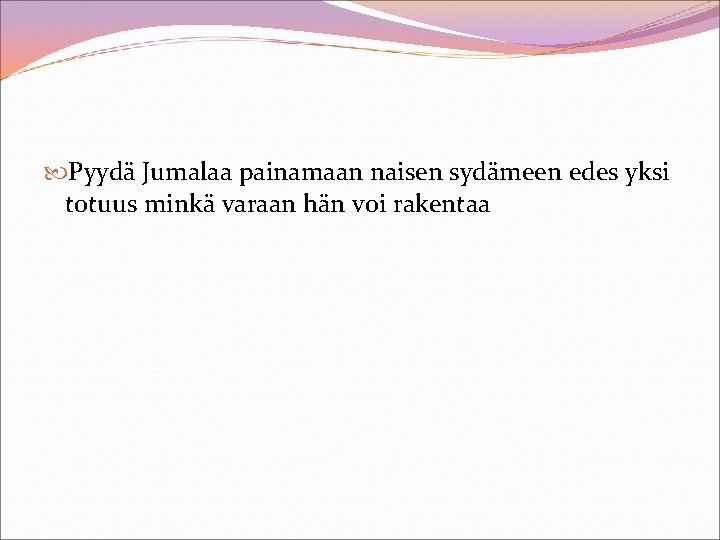  Pyydä Jumalaa painamaan naisen sydämeen edes yksi totuus minkä varaan hän voi rakentaa