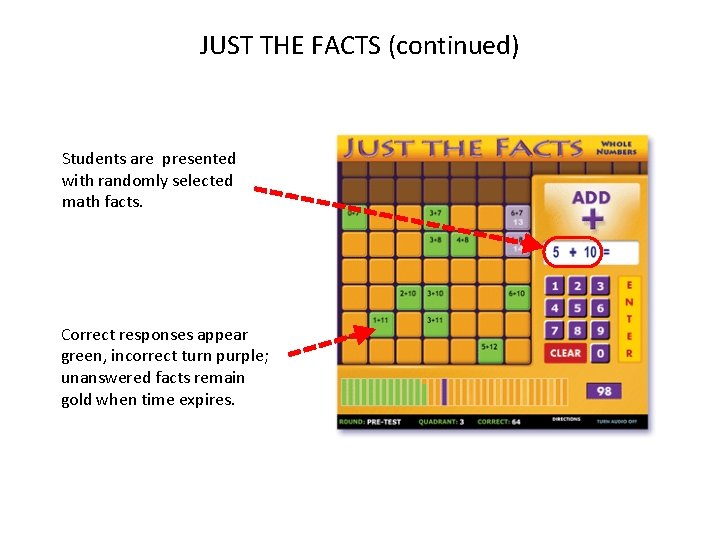 JUST THE FACTS (continued) Students are presented with randomly selected math facts. Correct responses