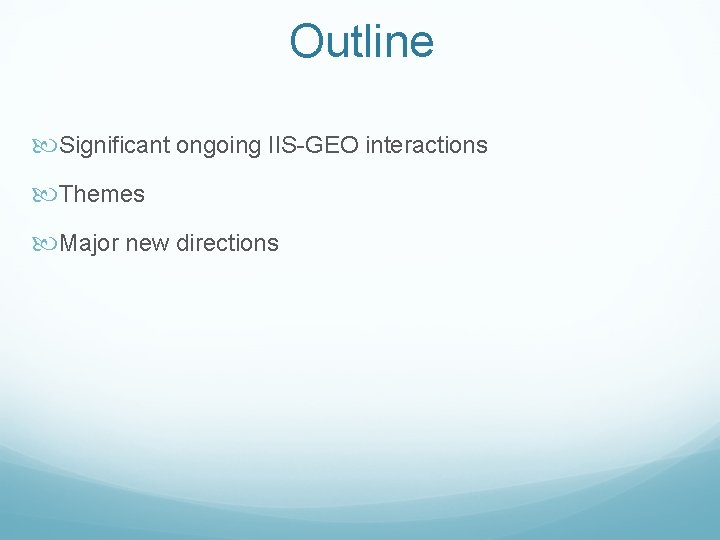 Outline Significant ongoing IIS-GEO interactions Themes Major new directions 