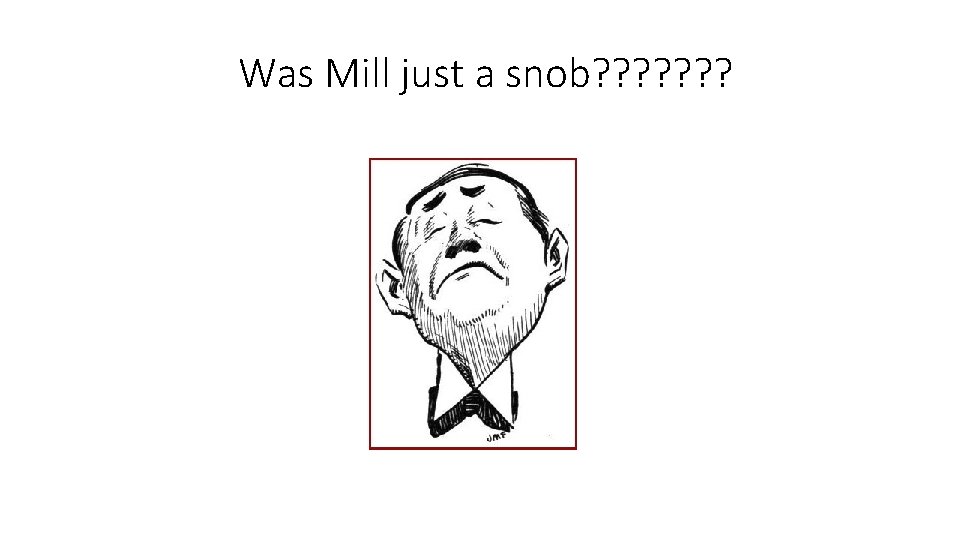 Was Mill just a snob? ? ? ? 