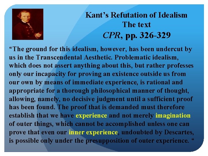 Kant’s Refutation of Idealism The text CPR, pp. 326 -329 “The ground for this