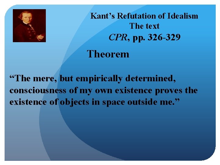 Kant’s Refutation of Idealism The text CPR, pp. 326 -329 Theorem “The mere, but