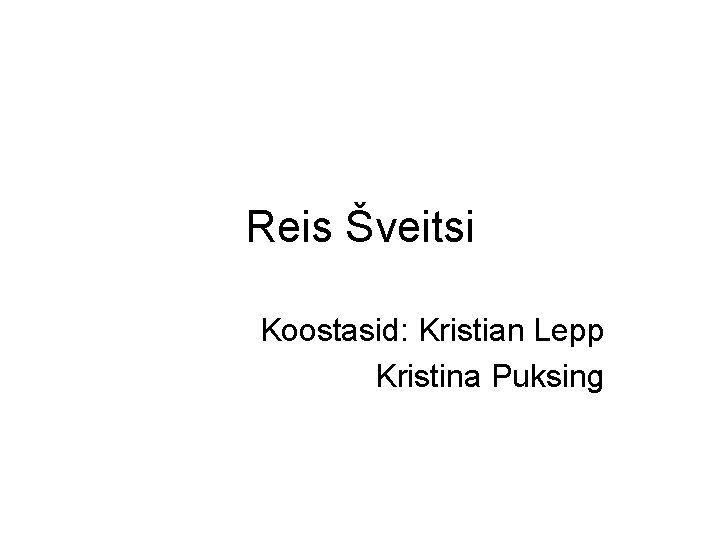 Reis Šveitsi Koostasid: Kristian Lepp Kristina Puksing 