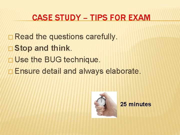 CASE STUDY – TIPS FOR EXAM � Read the questions carefully. � Stop and