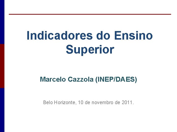 Indicadores do Ensino Superior Marcelo Cazzola (INEP/DAES) Belo Horizonte, 10 de novembro de 2011.