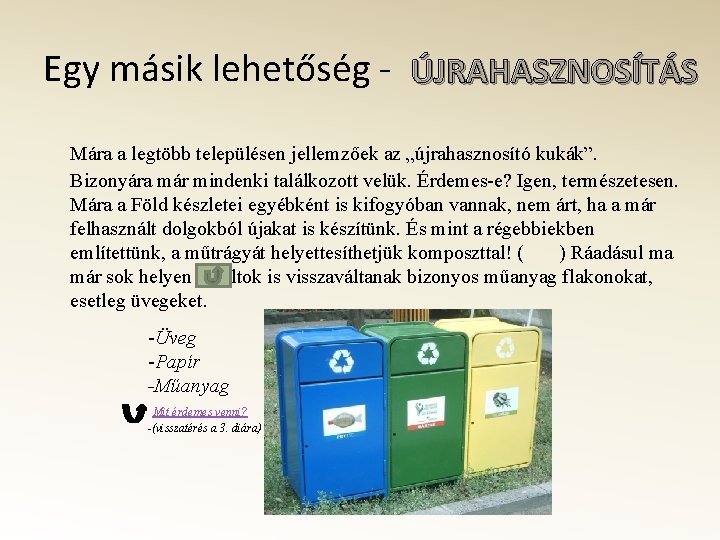 Egy másik lehetőség - ÚJRAHASZNOSÍTÁS Mára a legtöbb településen jellemzőek az „újrahasznosító kukák”. Bizonyára