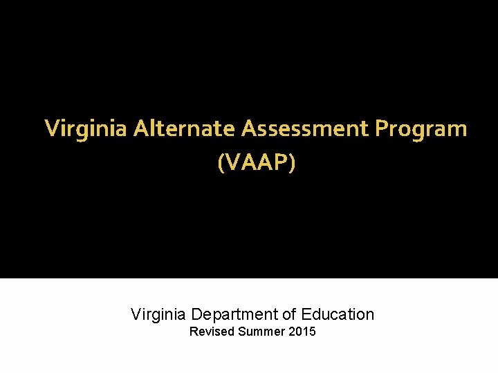 Virginia Alternate Assessment Program (VAAP) Virginia Department of Education Revised Summer 2015 