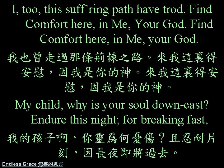 I, too, this suff’ring path have trod. Find Comfort here, in Me, Your God.