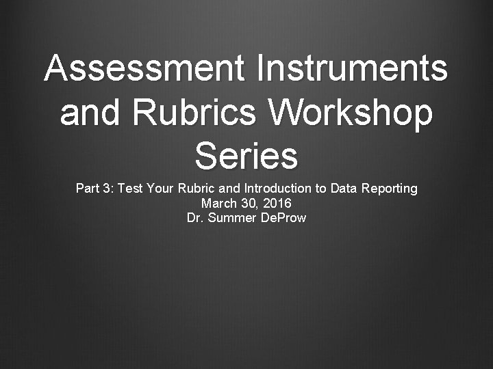 Assessment Instruments and Rubrics Workshop Series Part 3: Test Your Rubric and Introduction to