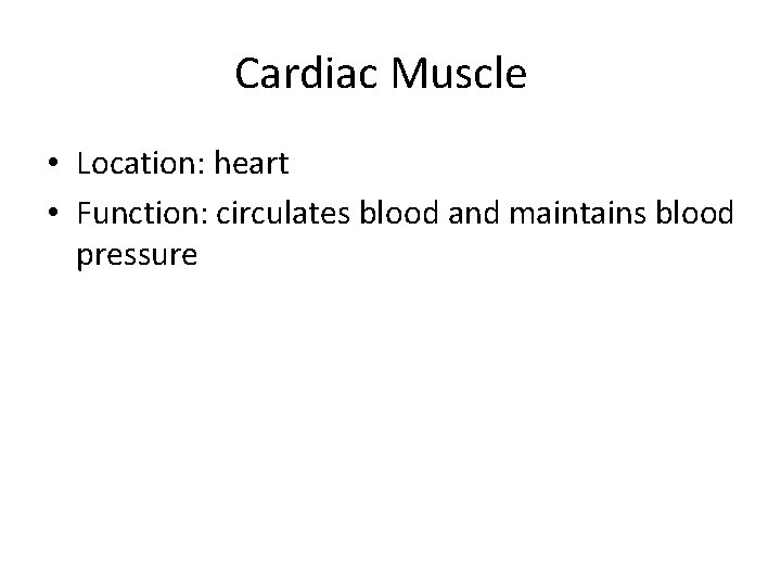 Cardiac Muscle • Location: heart • Function: circulates blood and maintains blood pressure 