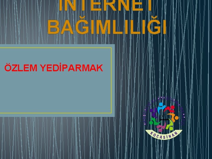 İNTERNET BAĞIMLILIĞI ÖZLEM YEDİPARMAK 