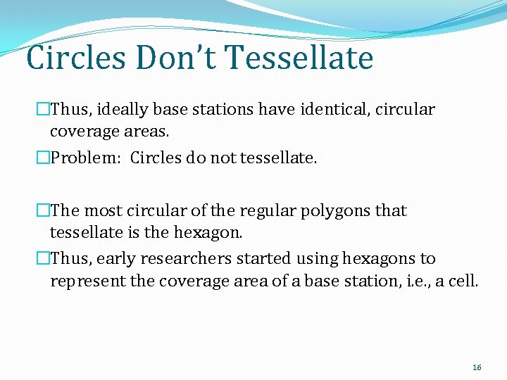 Circles Don’t Tessellate �Thus, ideally base stations have identical, circular coverage areas. �Problem: Circles