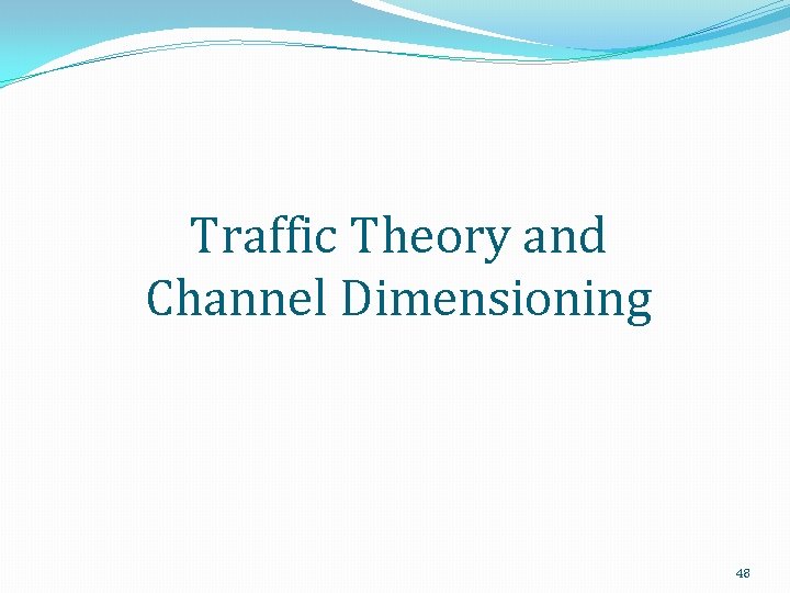 Traffic Theory and Channel Dimensioning 48 
