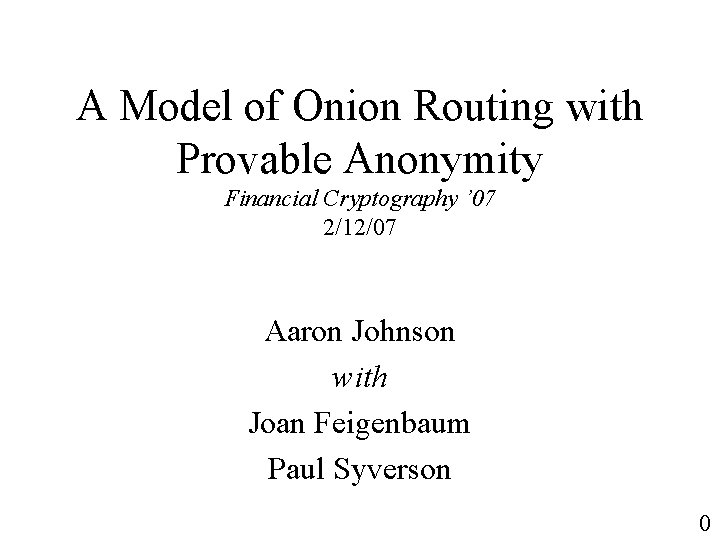 A Model of Onion Routing with Provable Anonymity Financial Cryptography ’ 07 2/12/07 Aaron