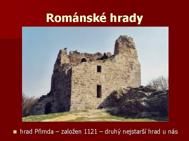 Románské hrady n hrad Přimda – založen 1121 – druhý nejstarší hrad u nás