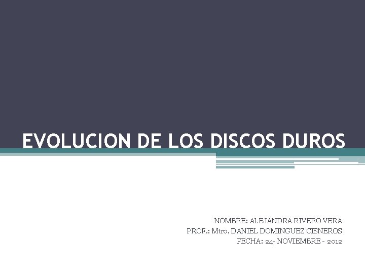 EVOLUCION DE LOS DISCOS DUROS NOMBRE: ALEJANDRA RIVERO VERA PROF. : Mtro. DANIEL DOMINGUEZ