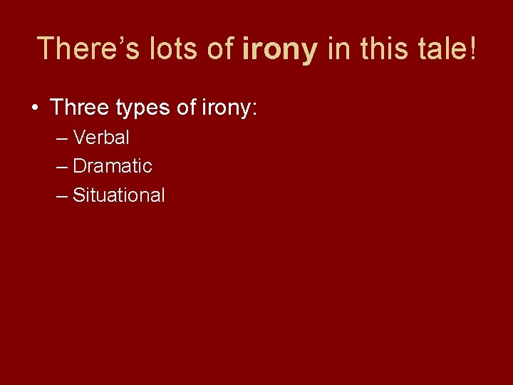 There’s lots of irony in this tale! • Three types of irony: – Verbal