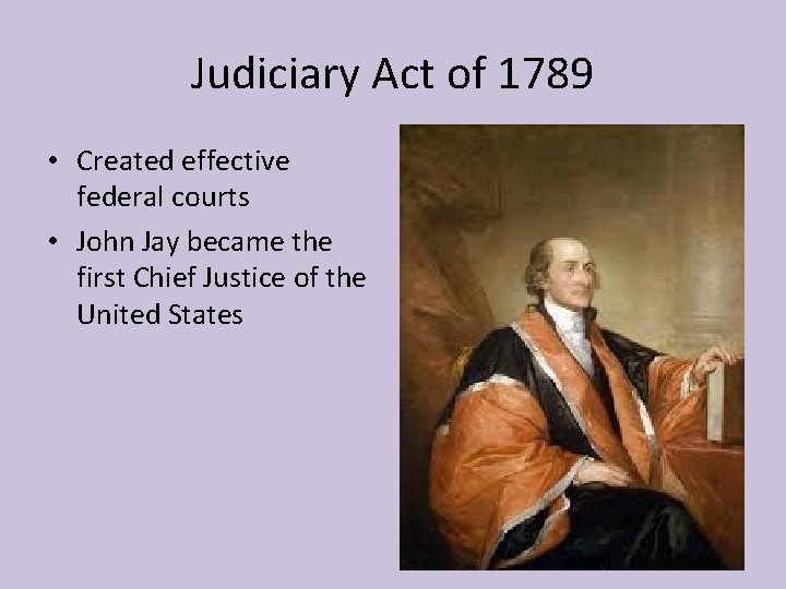 Judiciary Act of 1789 • Created effective federal courts • John Jay became the