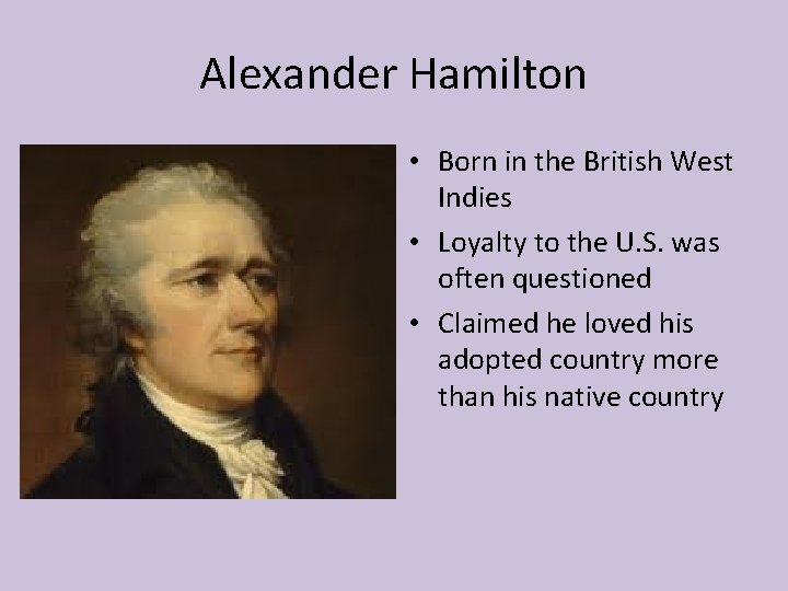 Alexander Hamilton • Born in the British West Indies • Loyalty to the U.