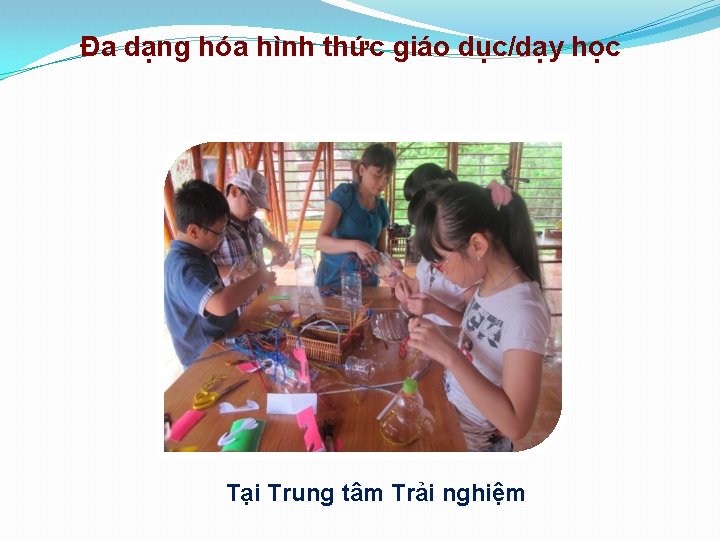 Đa dạng hóa hình thức giáo dục/dạy học Tại Trung tâm Trải nghiệm 