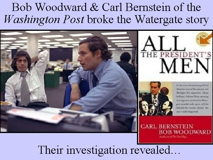 Bob Woodward & Carl Bernstein of the Washington Post broke the Watergate story Their