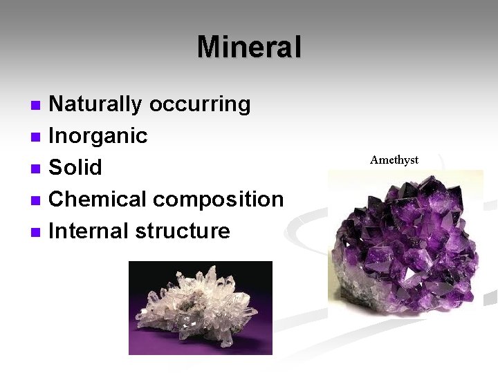 Mineral n n n Naturally occurring Inorganic Solid Chemical composition Internal structure Amethyst 