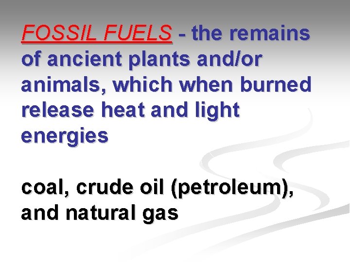 FOSSIL FUELS - the remains of ancient plants and/or animals, which when burned release