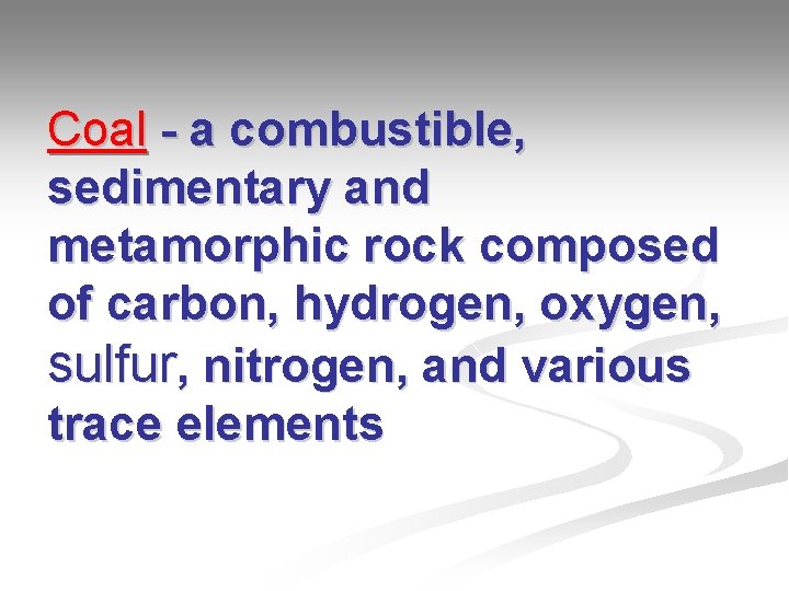 Coal - a combustible, sedimentary and metamorphic rock composed of carbon, hydrogen, oxygen, sulfur,