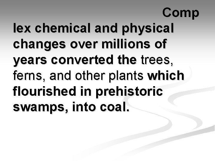 Comp lex chemical and physical changes over millions of years converted the trees, ferns,