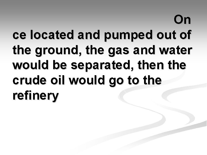 On ce located and pumped out of the ground, the gas and water would