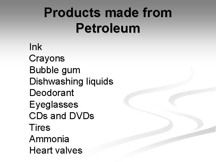 Products made from Petroleum Ink Crayons Bubble gum Dishwashing liquids Deodorant Eyeglasses CDs and