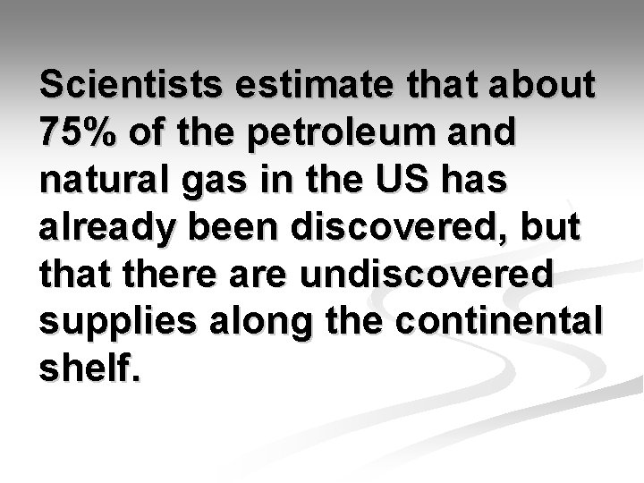 Scientists estimate that about 75% of the petroleum and natural gas in the US