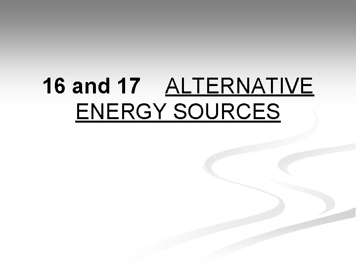 16 and 17 ALTERNATIVE ENERGY SOURCES 