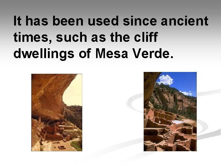 It has been used since ancient times, such as the cliff dwellings of Mesa