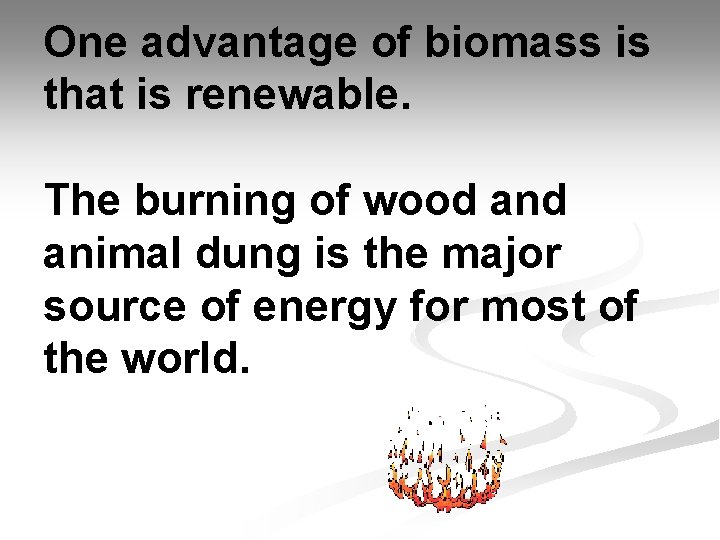 One advantage of biomass is that is renewable. The burning of wood animal dung