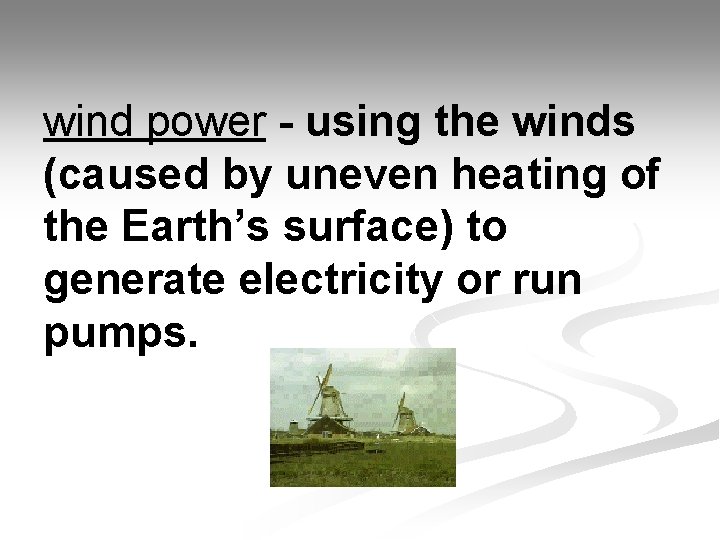 wind power - using the winds (caused by uneven heating of the Earth’s surface)