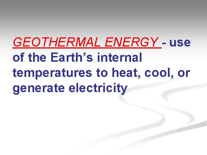 GEOTHERMAL ENERGY - use of the Earth’s internal temperatures to heat, cool, or generate