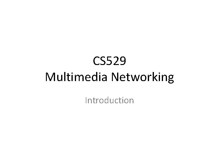 CS 529 Multimedia Networking Introduction 